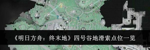 《明日方舟：终末地》四号谷地滑索点位一览