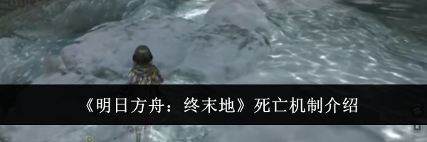 《明日方舟:终末地》死亡机制介绍