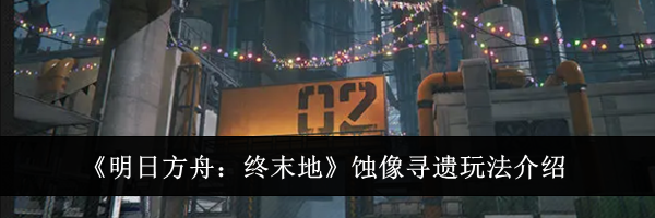 《明日方舟：终末地》蚀像寻遗玩法介绍