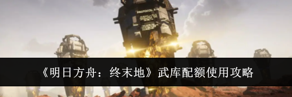 《明日方舟:终末地》武库配额使用攻略