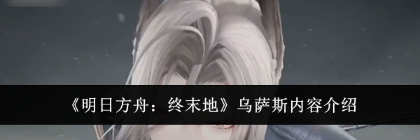 《明日方舟:终末地》乌萨斯内容介绍