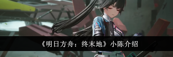 《明日方舟：终末地》小陈介绍