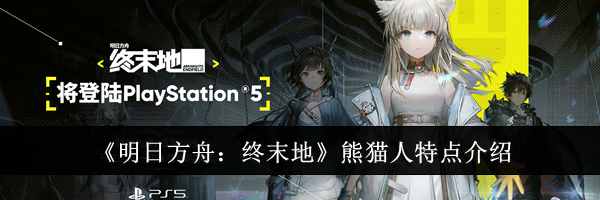 《明日方舟：终末地》熊猫人特点介绍
