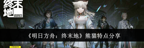 《明日方舟：终末地》熊猫特点分享