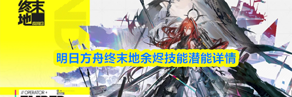 明日方舟终末地余烬技能潜能详情