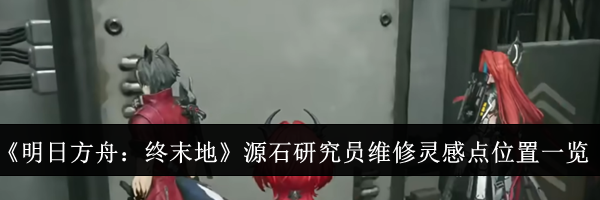 《明日方舟：终末地》源石研究员维修灵感点位置一览