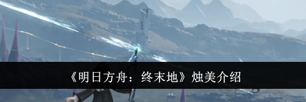 《明日方舟：终末地》烛美介绍
