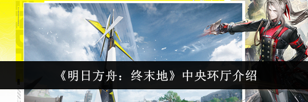 《明日方舟:终末地》中央环厅介绍