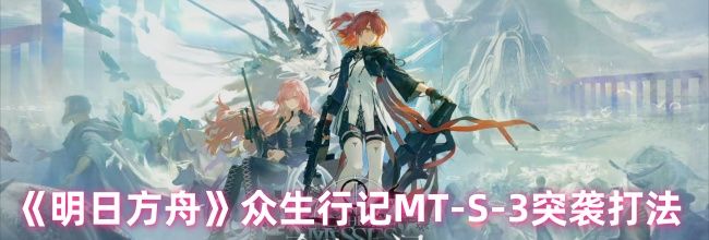 《明日方舟》众生行记MT-S-3突袭打法