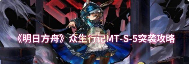 《明日方舟》众生行记MT-S-5突袭攻略