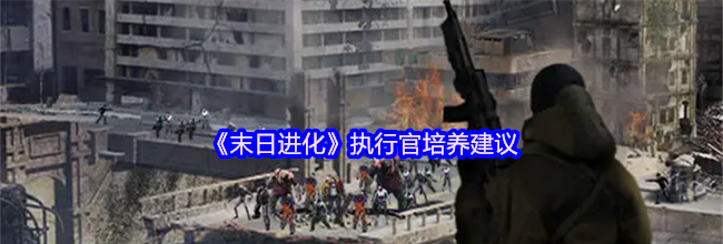 《末日进化》执行官培养建议