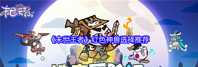 《末世王者》红色神兽选择推荐