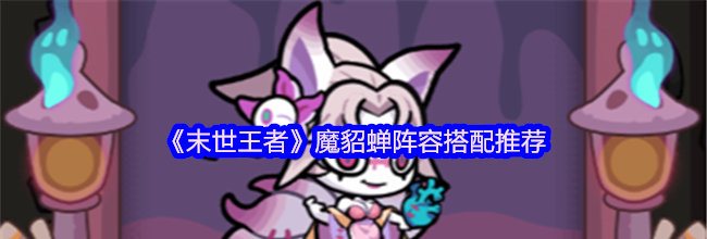 《末世王者》魔貂蝉阵容搭配推荐