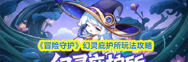 《冒险守护》幻灵庇护所玩法攻略