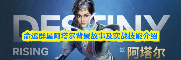 命运群星阿塔尔背景故事及实战技能介绍