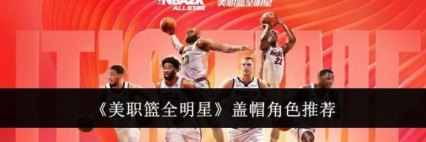 《美职篮全明星》盖帽角色推荐