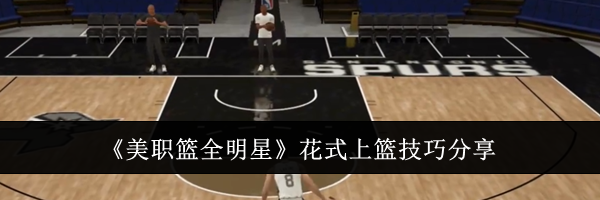 《美职篮全明星》花式上篮技巧分享