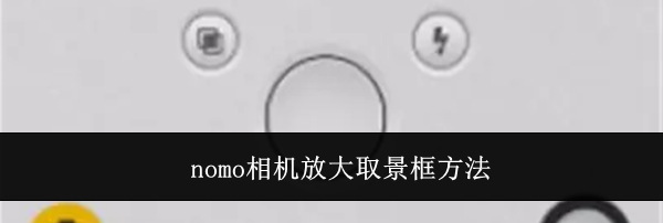 nomo相机放大取景框方法