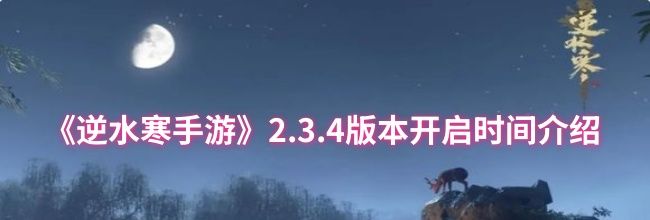 《逆水寒手游》2.3.4版本开启时间介绍