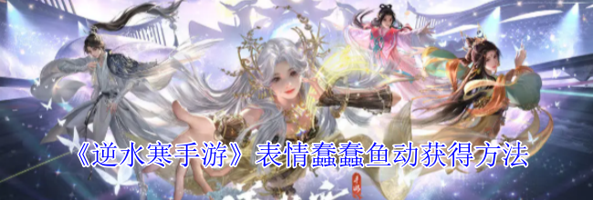 《逆水寒手游》表情蠢蠢鱼动获得方法