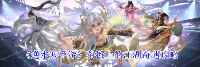 《逆水寒手游》茶摊上的江湖奇遇攻略