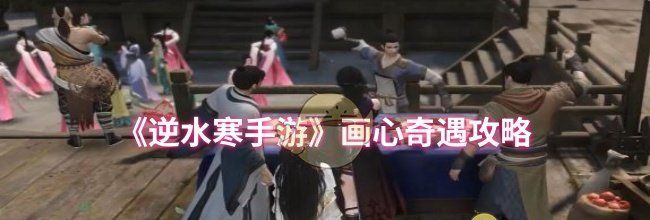 《逆水寒手游》画心奇遇攻略