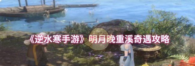 《逆水寒手游》明月晚重溪奇遇攻略