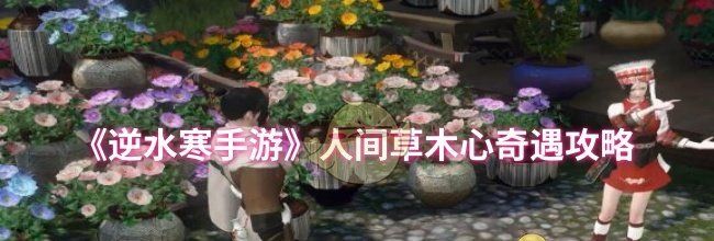 《逆水寒手游》人间草木心奇遇攻略