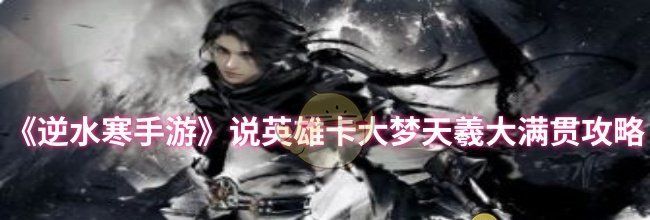 《逆水寒手游》说英雄卡大梦天羲大满贯攻略