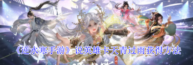 《逆水寒手游》说英雄卡天青过雨获得方法