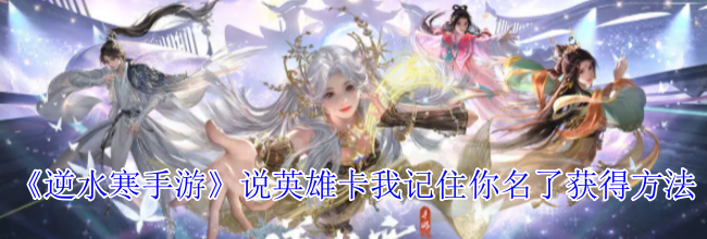 《逆水寒手游》说英雄卡我记住你名了获得方法