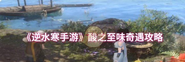 《逆水寒手游》酸之至味奇遇攻略
