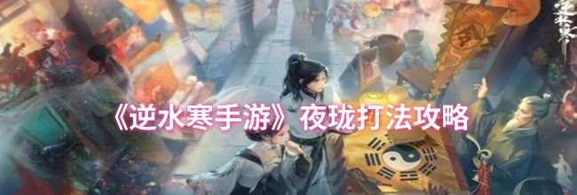 《逆水寒手游》夜珑打法攻略