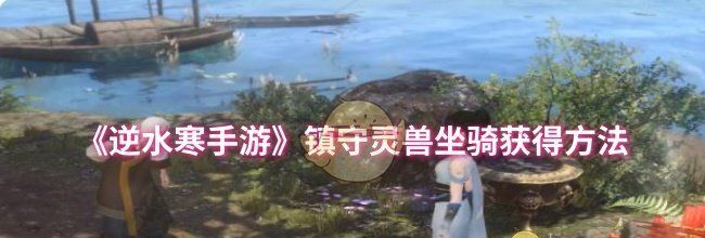 《逆水寒手游》镇守灵兽坐骑获得方法