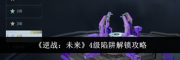 《逆战：未来》4级陷阱解锁攻略