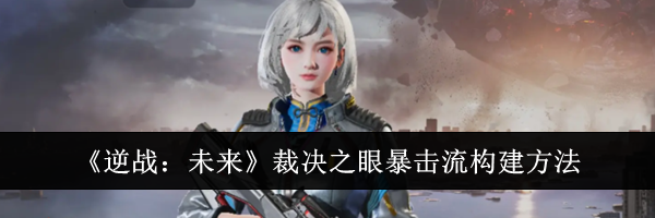 《逆战：未来》裁决之眼暴击流构建方法