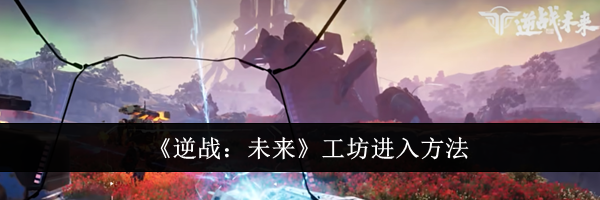 《逆战：未来》工坊进入方法