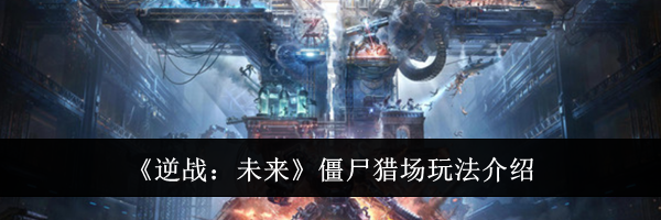 《逆战：未来》僵尸猎场玩法介绍