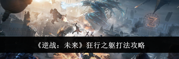 《逆战：未来》狂行之躯打法攻略