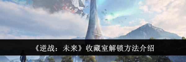 《逆战：未来》收藏室解锁方法介绍