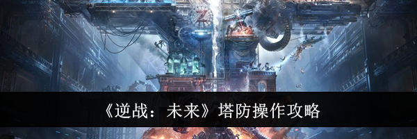 《逆战：未来》塔防操作攻略
