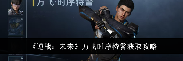 《逆战:未来》万飞时序特警获取攻略