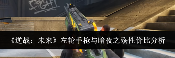 《逆战：未来》左轮手枪与暗夜之殇性价比分析