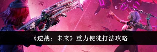 《逆战：未来》重力使徒打法攻略