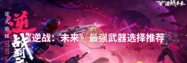 《逆战：未来》最强武器选择推荐