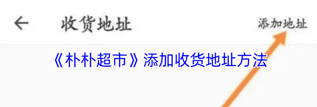 《朴朴超市》添加收货地址方法