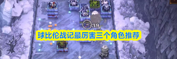 球比伦战记最厉害三个角色推荐