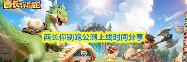 酋长你别跑公测上线时间分享