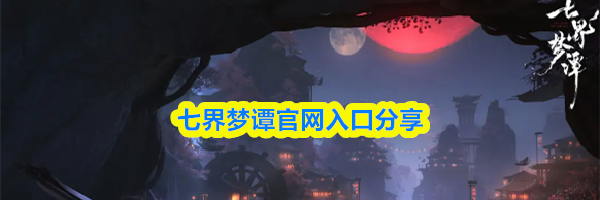 七界梦谭官网入口分享