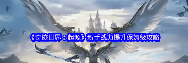 《奇迹世界：起源》新手战力提升保姆级攻略